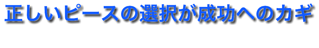 正しいピースの選択が成功へのカギ